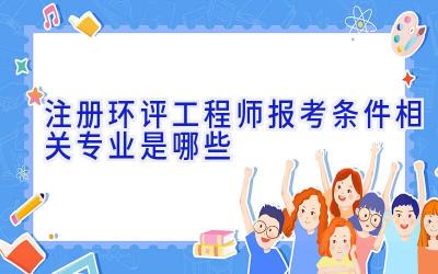 注册环评工程师报考条件相关专业是哪些