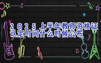 2025上半年教师资格证认定时间什么时候公布