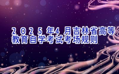 2025年4月吉林省高等教育自学考试考场规则