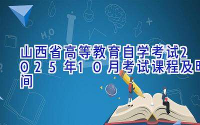 山西省高等教育自学考试2025年10月考试课程及时间