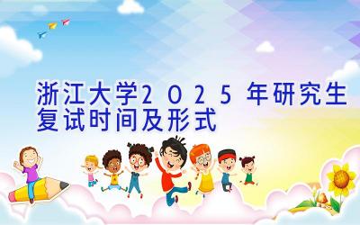 浙江大学2025年研究生复试时间及形式