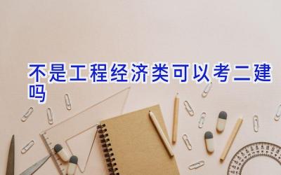 不是工程经济类可以考二建吗