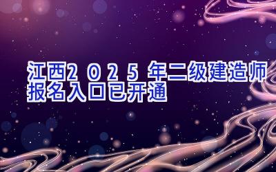 江西2025年二级建造师报名入口已开通