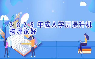 2025年成人学历提升机构哪家好