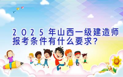 2025年山西一级建造师报考条件有什么要求？