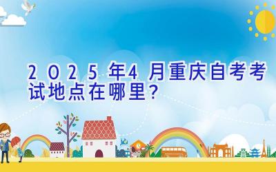 2025年4月重庆自考考试地点在哪里？