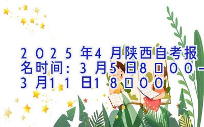 2025年4月陕西自考报名时间：3月5日8∶00—3月11日18∶00