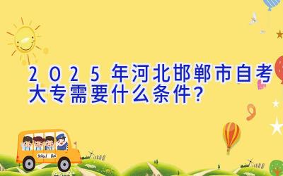 2025年河北邯郸市自考大专需要什么条件？