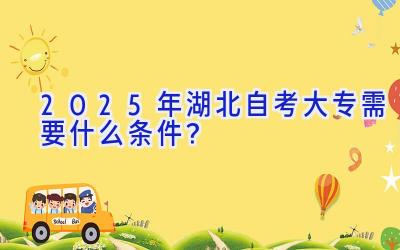 2025年湖北自考大专需要什么条件？