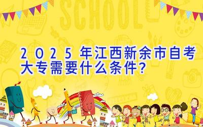 2025年江西新余市自考大专需要什么条件？