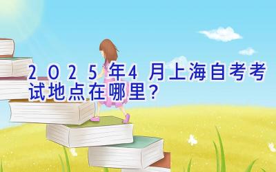 2025年4月上海自考考试地点在哪里？