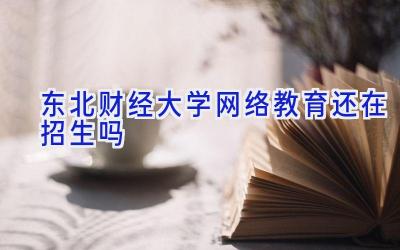 东北财经大学网络教育还在招生吗