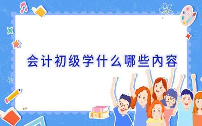 会计初级学什么哪些内容