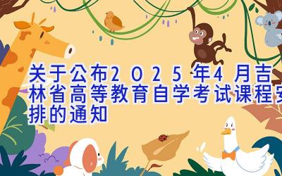 关于公布2025年4月吉林省高等教育自学考试课程安排的通知