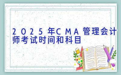 2025年CMA管理会计师考试时间和科目