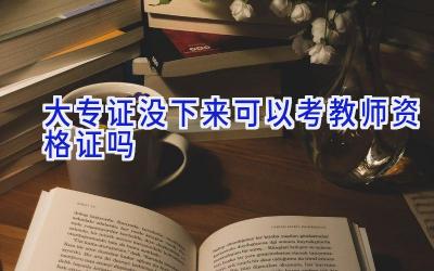 大专证没下来可以考教师资格证吗