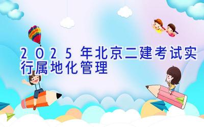 2025年北京二建考试实行属地化管理