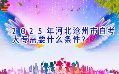 2025年河北沧州市自考大专需要什么条件？