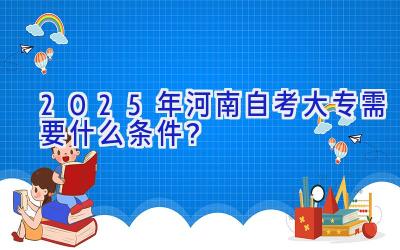 2025年河南自考大专需要什么条件？