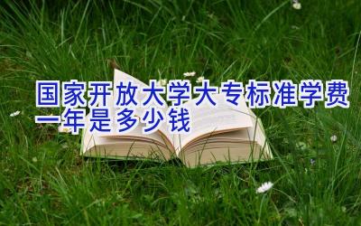 国家开放大学大专标准学费一年是多少钱