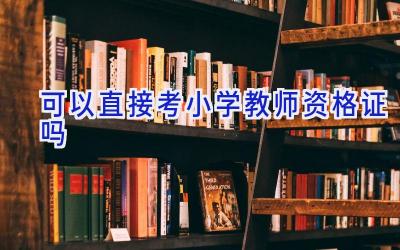 可以直接考小学教师资格证吗