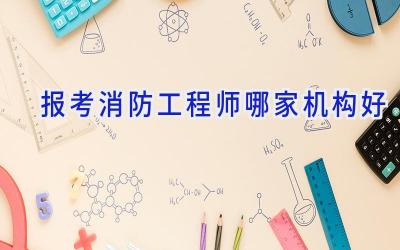 报考消防工程师哪家机构好