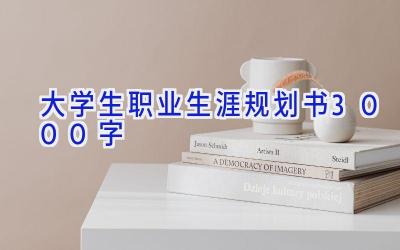 大学生职业生涯规划书3000字