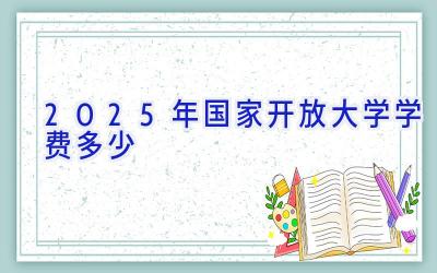 2025年国家开放大学学费多少