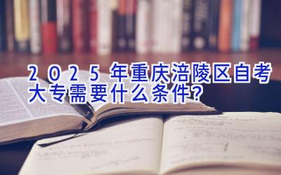 2025年重庆涪陵区自考大专需要什么条件？