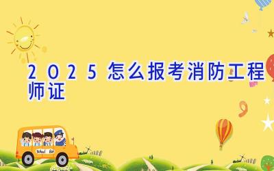 2025怎么报考消防工程师证