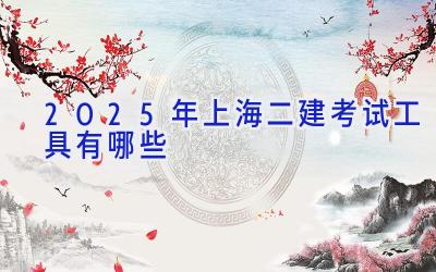 2025年上海二建考试工具有哪些