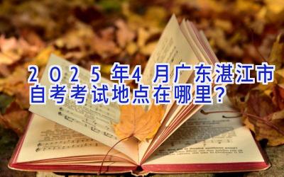 2025年4月广东湛江市自考考试地点在哪里？