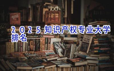 2025知识产权专业大学排名