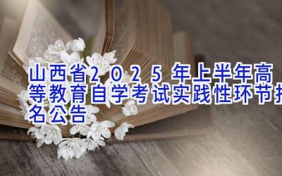 山西省2025年上半年高等教育自学考试实践性环节报名公告