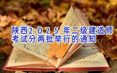 陕西2025年二级建造师考试分两批举行的通知