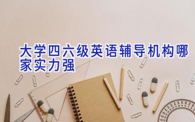 大学四六级英语辅导机构哪家实力强