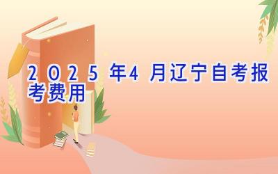 2025年4月辽宁自考报考费用