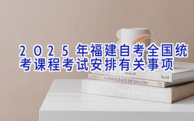 2025年福建自考全国统考课程考试安排有关事项