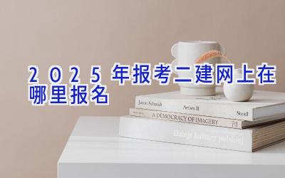 2025年报考二建网上在哪里报名