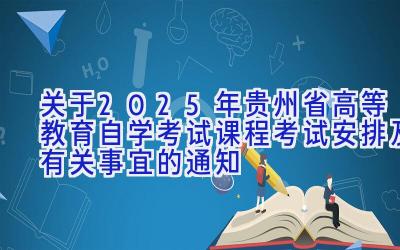 关于2025年贵州省高等教育自学考试课程考试安排及有关事宜的通知