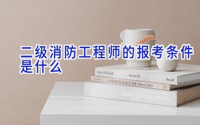 二级消防工程师的报考条件是什么