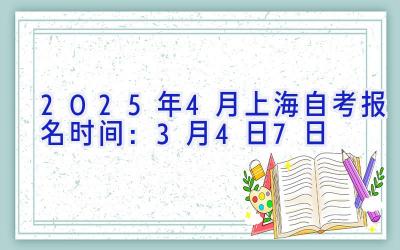 2025年4月上海自考报名时间：3月4日-7日