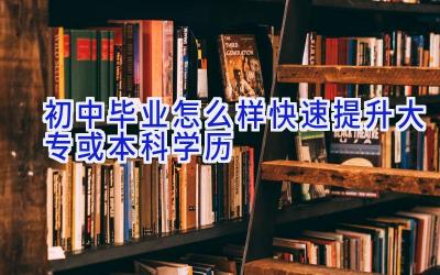 初中毕业怎么样快速提升大专或本科学历