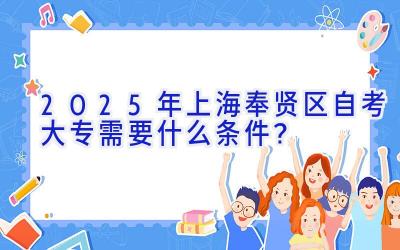 2025年上海奉贤区自考大专需要什么条件？