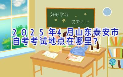 2025年4月山东泰安市自考考试地点在哪里？