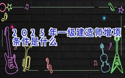 2025年一级建造师增项条件是什么