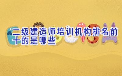 二级建造师培训机构排名前十的是哪些