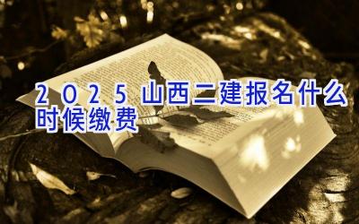 2025山西二建报名什么时候缴费