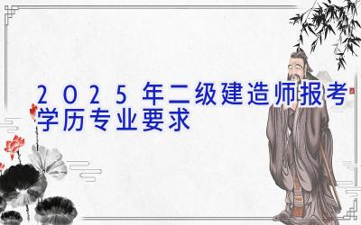 2025年二级建造师报考学历专业要求