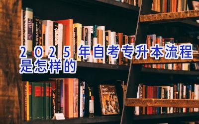 2025年自考专升本流程是怎样的